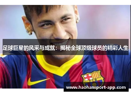足球巨星的风采与成就：揭秘全球顶级球员的精彩人生