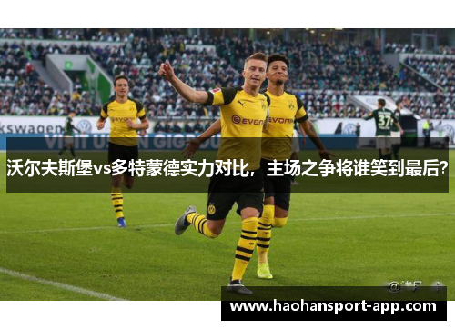 沃尔夫斯堡vs多特蒙德实力对比，主场之争将谁笑到最后？