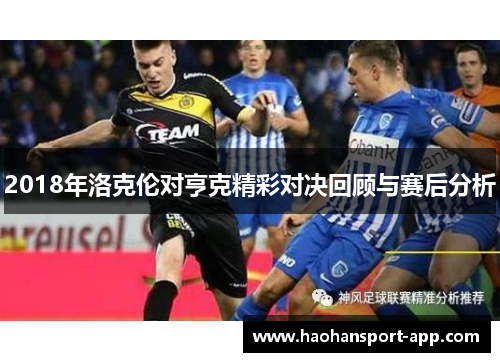 2018年洛克伦对亨克精彩对决回顾与赛后分析