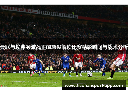 曼联与埃弗顿激战正酣詹俊解读比赛精彩瞬间与战术分析