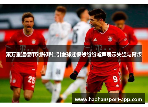 莱万重返德甲对阵拜仁引发球迷愤怒纷纷嘘声表示失望与背叛