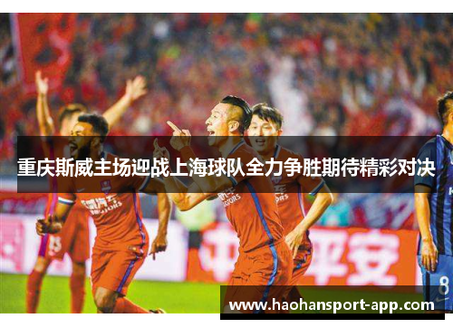 重庆斯威主场迎战上海球队全力争胜期待精彩对决