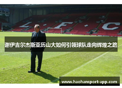 谢伊吉尔杰斯亚历山大如何引领球队走向辉煌之路